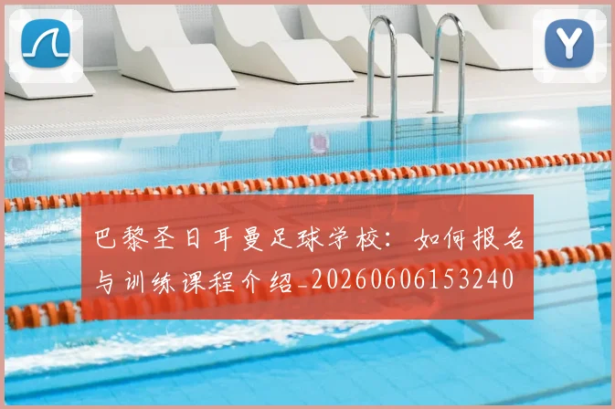 巴黎圣日耳曼足球学校：如何报名与训练课程介绍_20260606153240