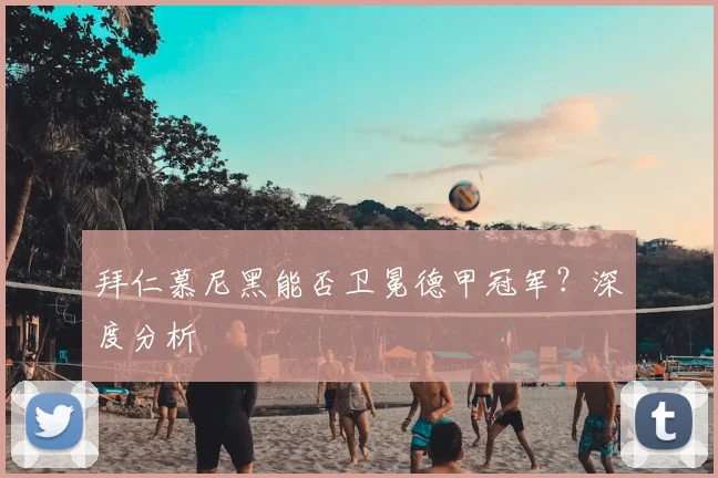 拜仁慕尼黑能否卫冕德甲冠军？深度分析