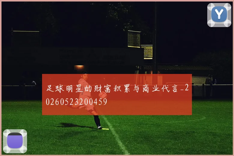 足球明星的财富积累与商业代言_20260523200459