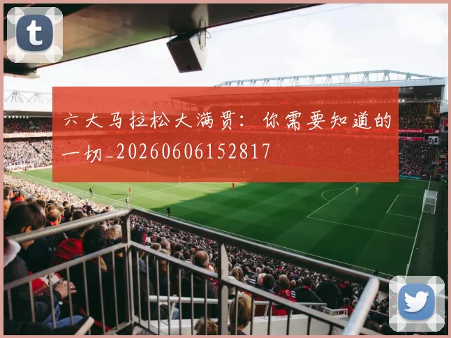 六大马拉松大满贯:你需要知道的一切_20260606152817