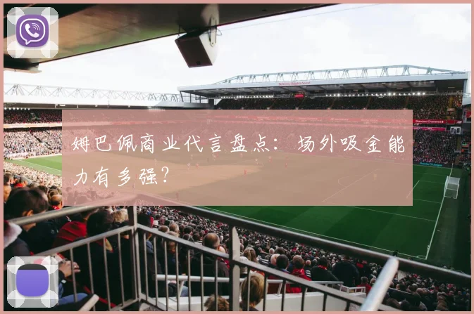 姆巴佩商业代言盘点:场外吸金能力有多强?