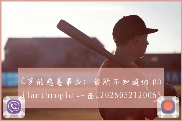 C罗的慈善事业：你所不知道的 philanthropic 一面_20260521200653