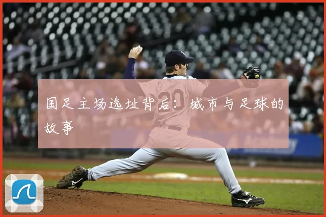 国足主场选址背后：城市与足球的故事