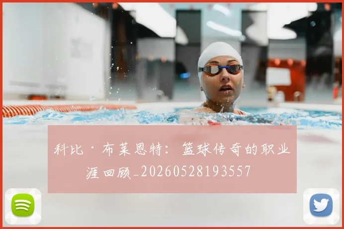 科比·布莱恩特：篮球传奇的职业生涯回顾_20260528193557