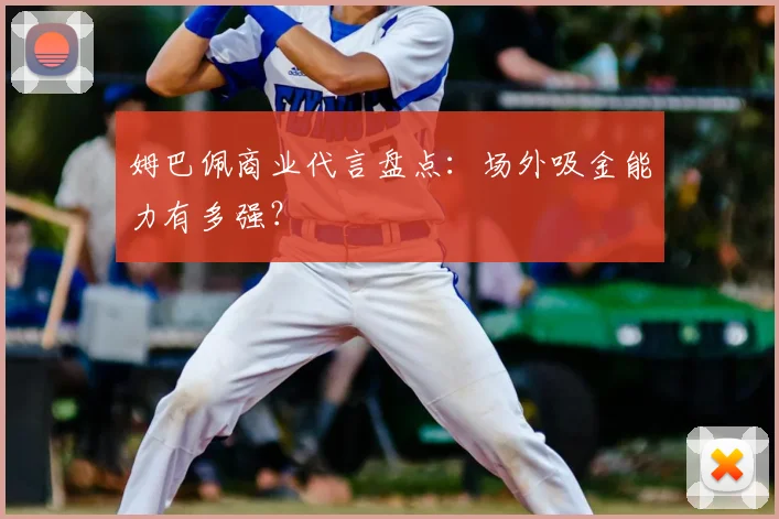 姆巴佩商业代言盘点：场外吸金能力有多强？