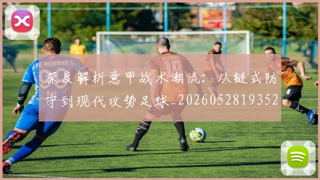 深度解析意甲战术潮流：从链式防守到现代攻势足球_20260528193521