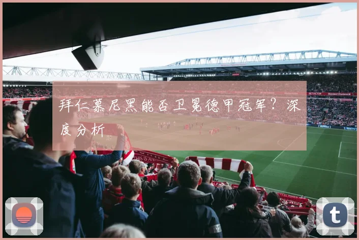 拜仁慕尼黑能否卫冕德甲冠军？深度分析