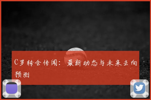 C罗转会传闻:最新动态与未来去向预测