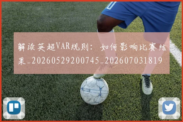 解读英超VAR规则：如何影响比赛结果_20260529200745_20260703181946