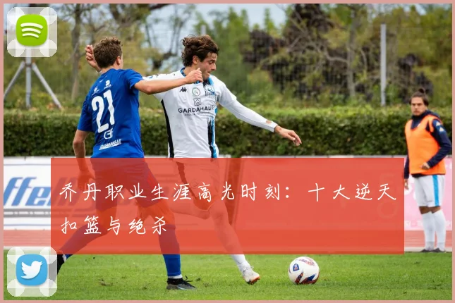 乔丹职业生涯高光时刻：十大逆天扣篮与绝杀