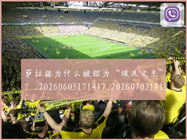 萨拉赫为什么被称为“埃及之王”？_20260605171417_20260703181818