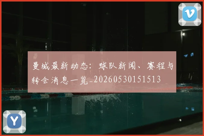 曼城最新动态:球队新闻、赛程与转会消息一览_20260530151513