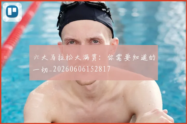六大马拉松大满贯：你需要知道的一切_20260606152817