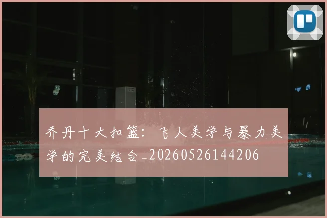 乔丹十大扣篮:飞人美学与暴力美学的完美结合_20260526144206