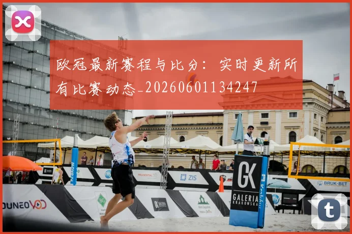 欧冠最新赛程与比分:实时更新所有比赛动态_20260601134247